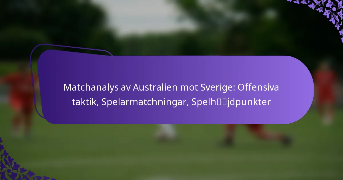 featured-image-matchanalys-av-australien-mot-sverige-offensiva-taktik-spelarmatchningar-spelhjdpunkter
