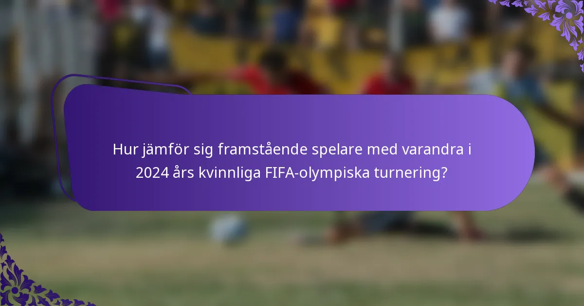 Hur jämför sig framstående spelare med varandra i 2024 års kvinnliga FIFA-olympiska turnering?