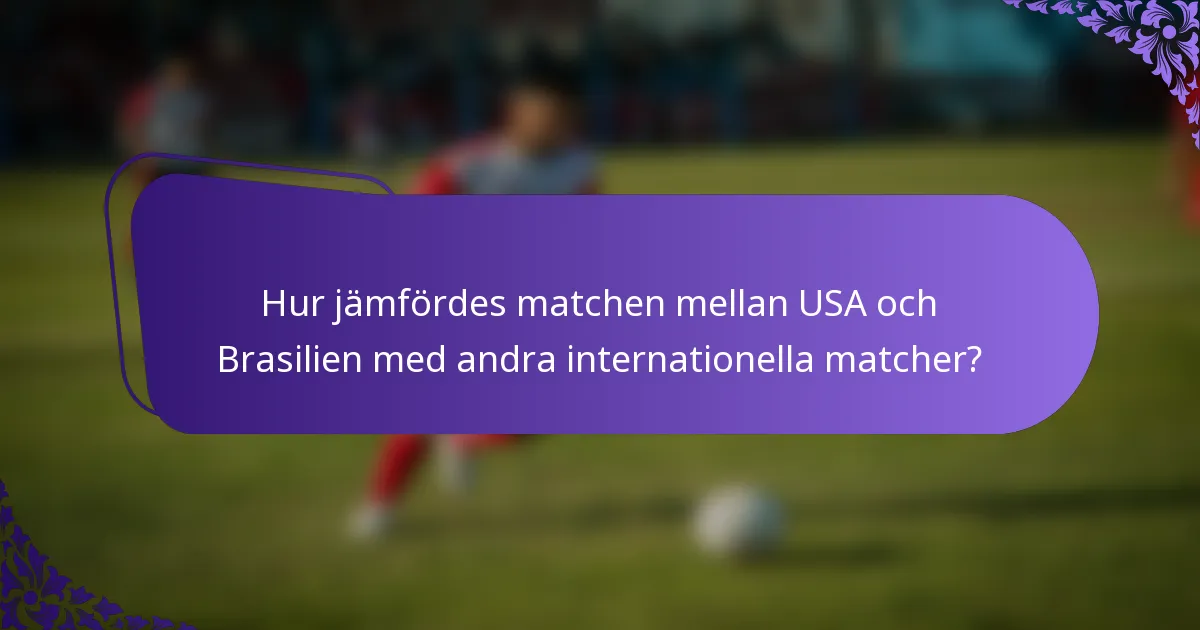 Hur jämfördes matchen mellan USA och Brasilien med andra internationella matcher?