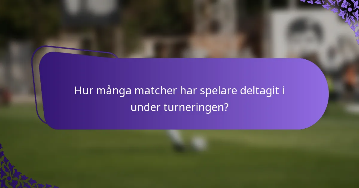 Hur många matcher har spelare deltagit i under turneringen?