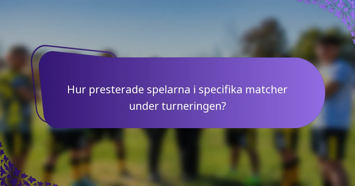 Hur presterade spelarna i specifika matcher under turneringen?