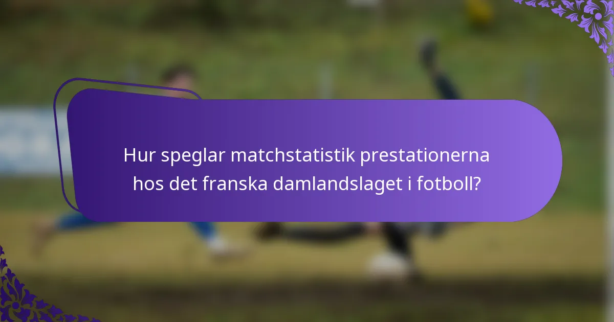 Hur speglar matchstatistik prestationerna hos det franska damlandslaget i fotboll?