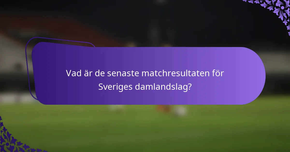 Vad är de senaste matchresultaten för Sveriges damlandslag?