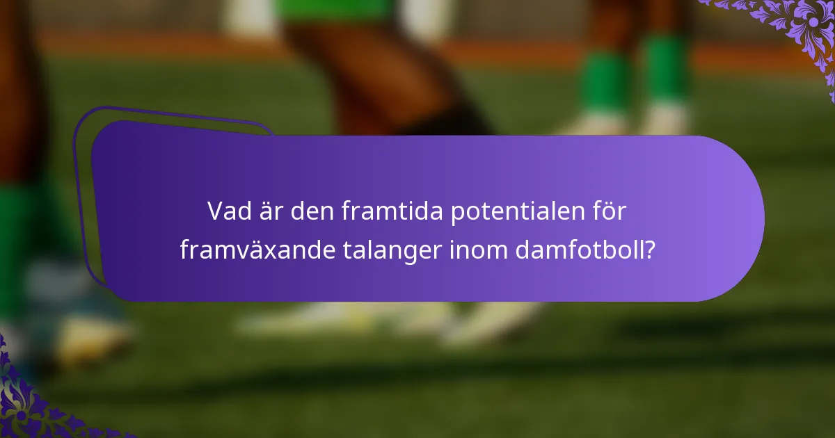 Vad är den framtida potentialen för framväxande talanger inom damfotboll?