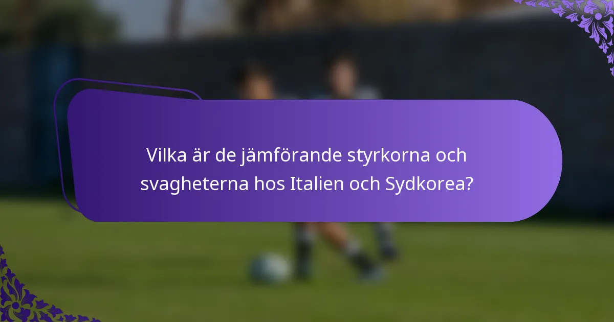 Vilka är de jämförande styrkorna och svagheterna hos Italien och Sydkorea?