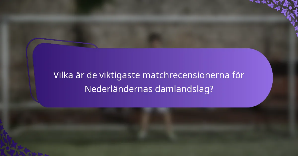 Vilka är de viktigaste matchrecensionerna för Nederländernas damlandslag?
