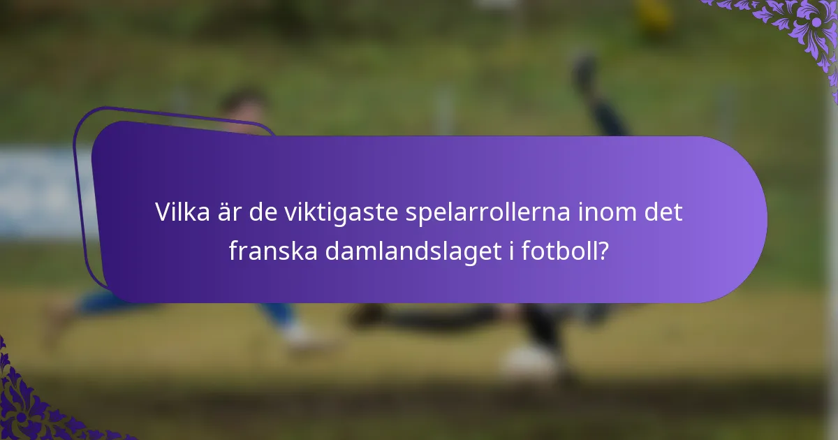Vilka är de viktigaste spelarrollerna inom det franska damlandslaget i fotboll?