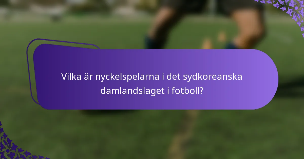 Vilka är nyckelspelarna i det sydkoreanska damlandslaget i fotboll?