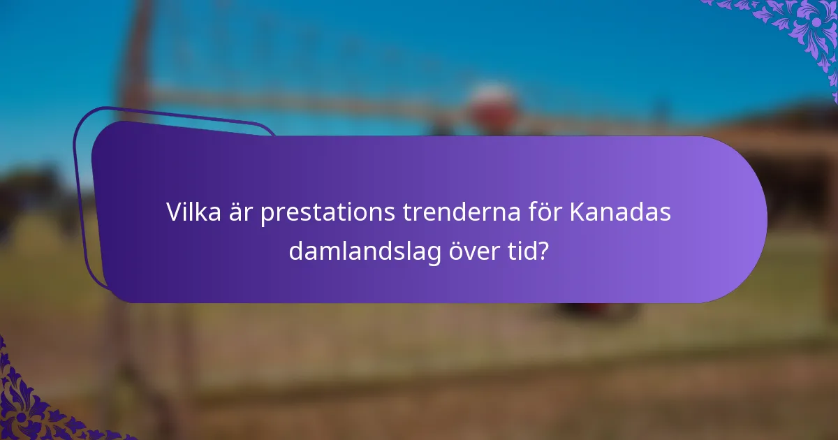 Vilka är prestations trenderna för Kanadas damlandslag över tid?