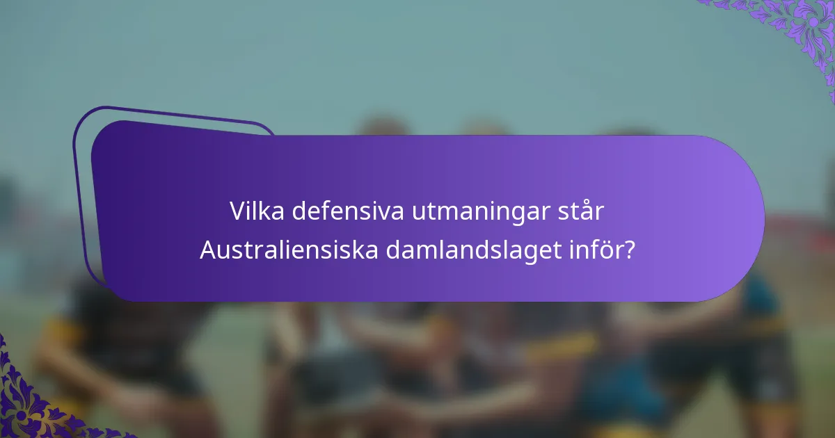 Vilka defensiva utmaningar står Australiensiska damlandslaget inför?