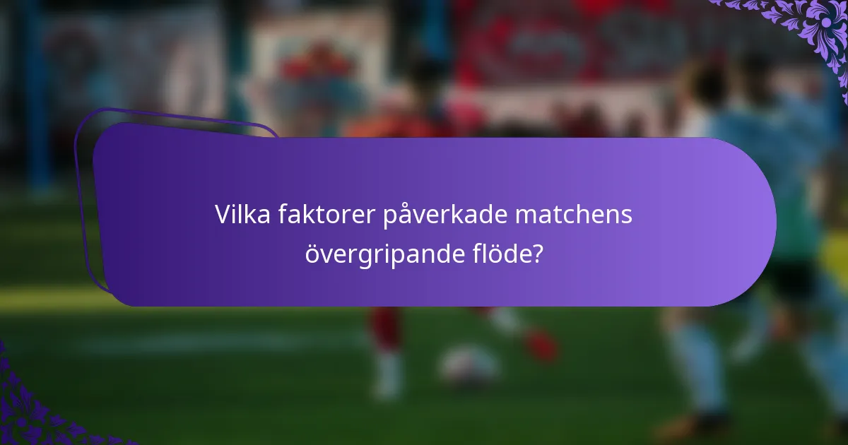 Vilka faktorer påverkade matchens övergripande flöde?