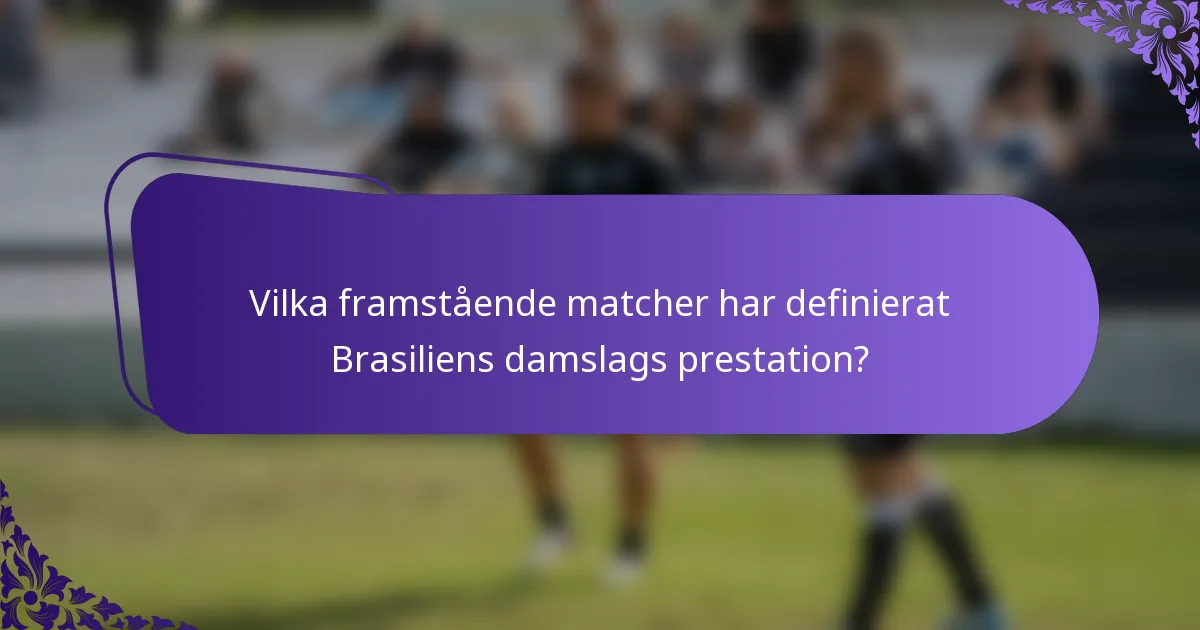 Vilka framstående matcher har definierat Brasiliens damslags prestation?