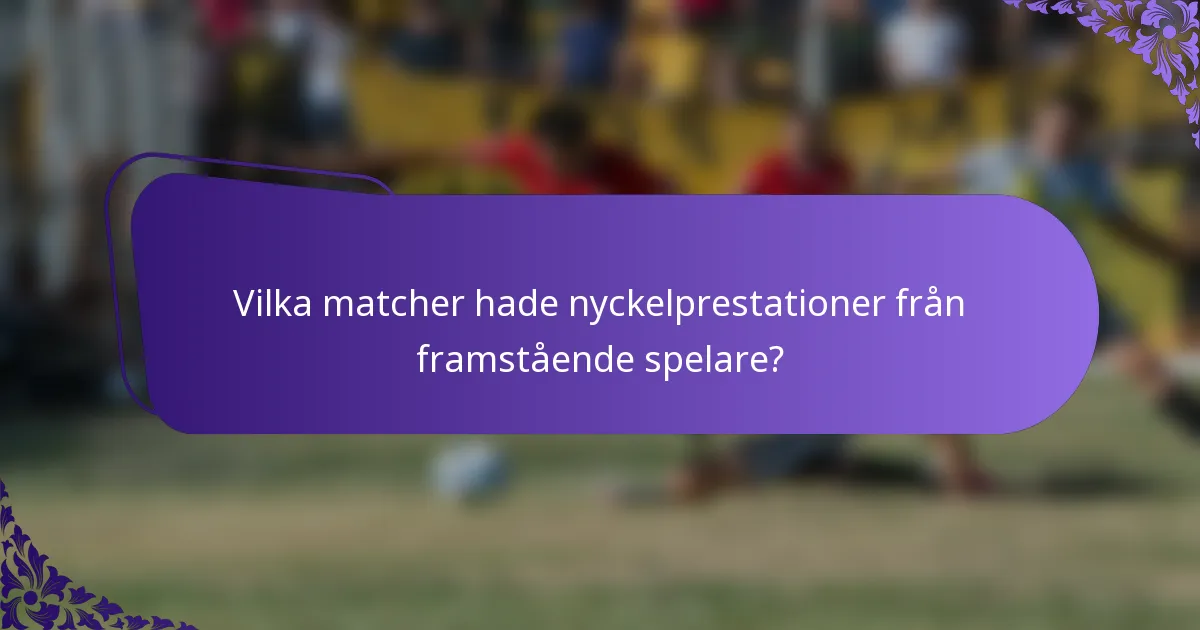 Vilka matcher hade nyckelprestationer från framstående spelare?