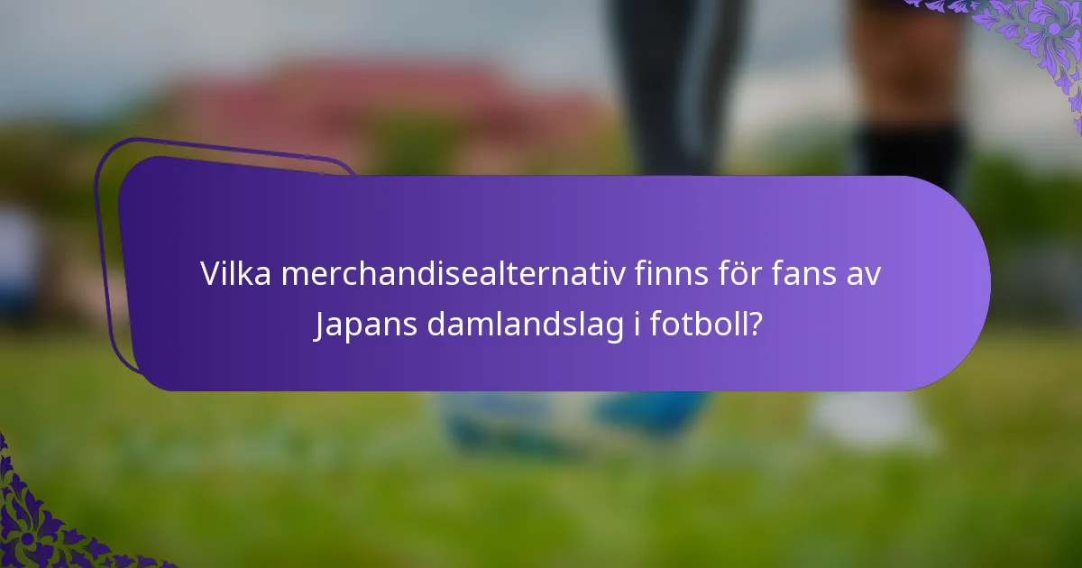 Vilka merchandisealternativ finns för fans av Japans damlandslag i fotboll?