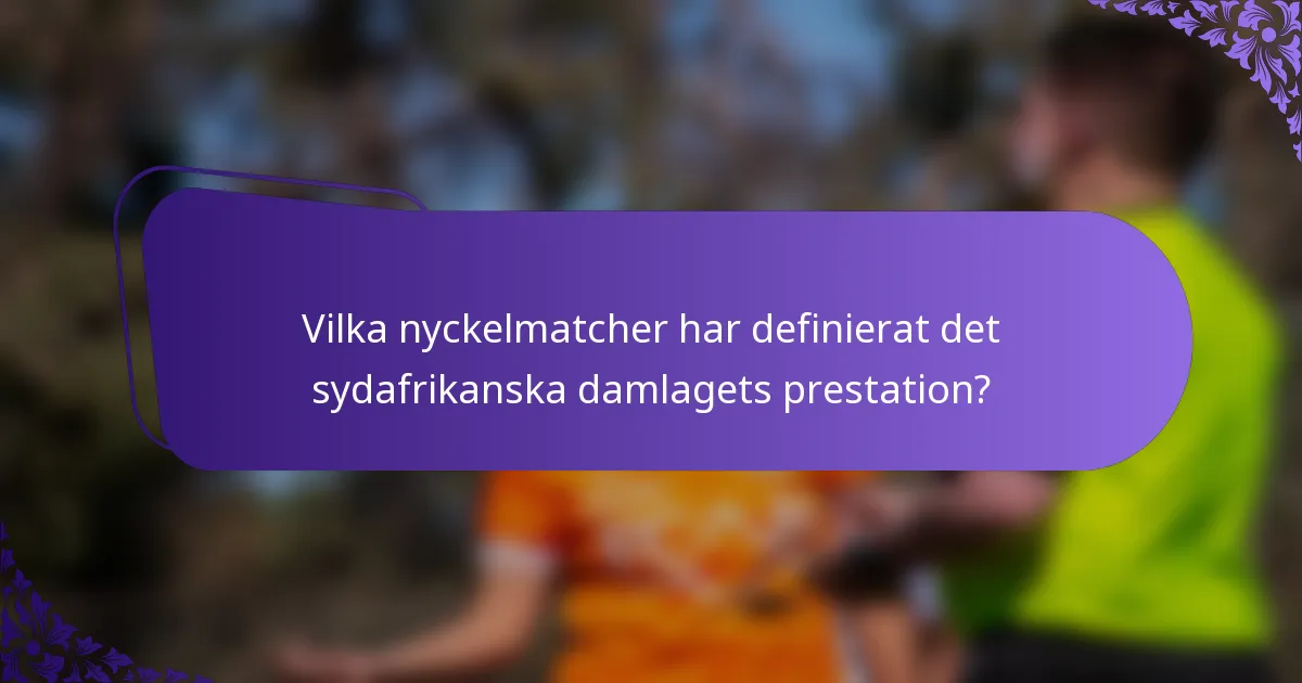 Vilka nyckelmatcher har definierat det sydafrikanska damlagets prestation?