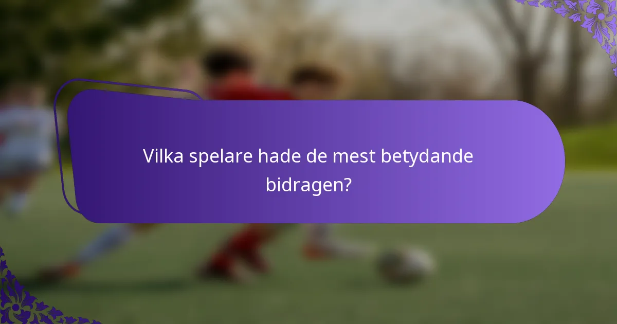 Vilka spelare hade de mest betydande bidragen?