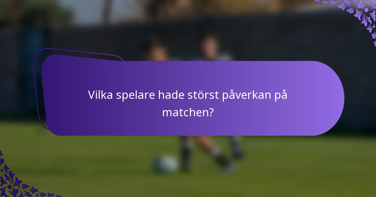Vilka spelare hade störst påverkan på matchen?