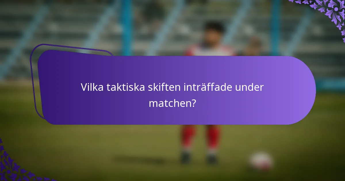 Vilka taktiska skiften inträffade under matchen?