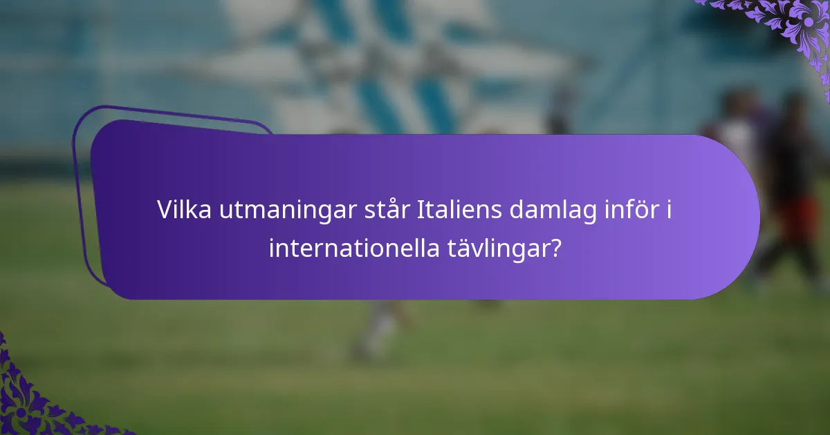Vilka utmaningar står Italiens damlag inför i internationella tävlingar?