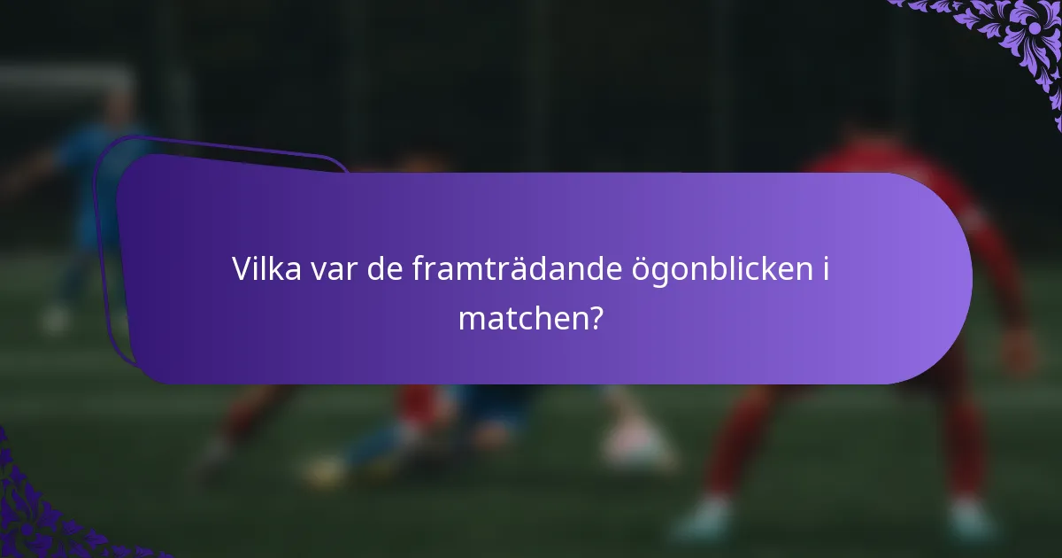 Vilka var de framträdande ögonblicken i matchen?