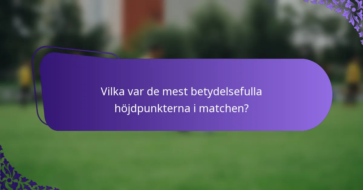 Vilka var de mest betydelsefulla höjdpunkterna i matchen?