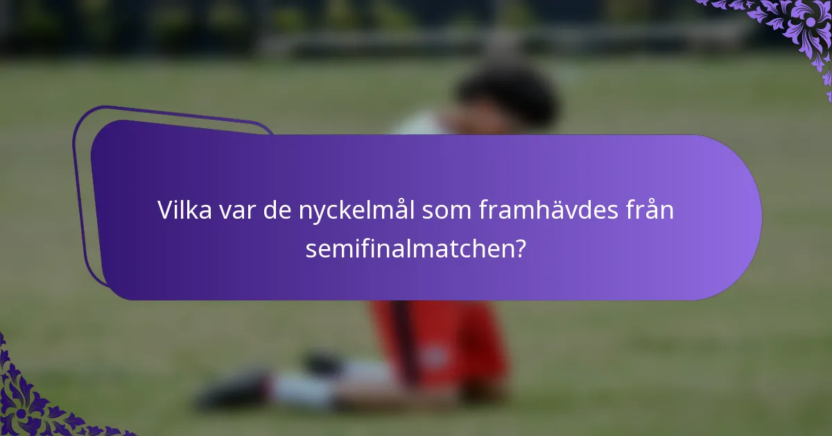 Vilka var de nyckelmål som framhävdes från semifinalmatchen?