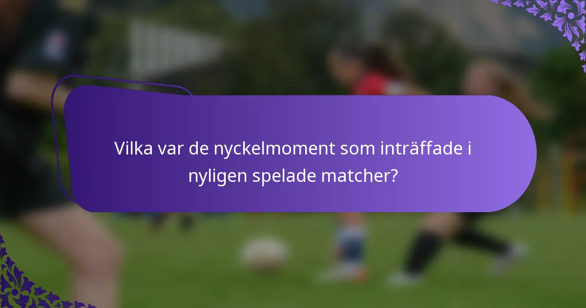 Vilka var de nyckelmoment som inträffade i nyligen spelade matcher?