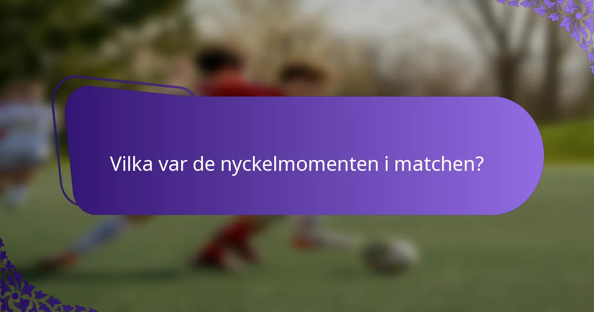 Vilka var de nyckelmomenten i matchen?