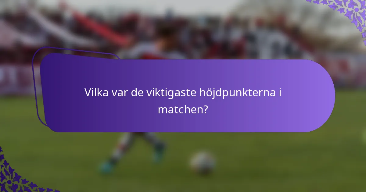 Vilka var de viktigaste höjdpunkterna i matchen?
